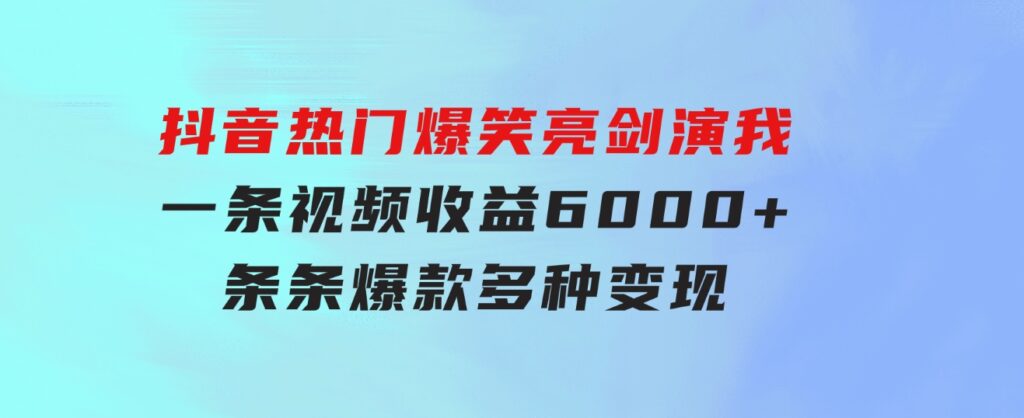 抖音热门爆笑亮剑演我，一条视频收益6000+，条条爆款，制作简单，多种变现-沈文轻创