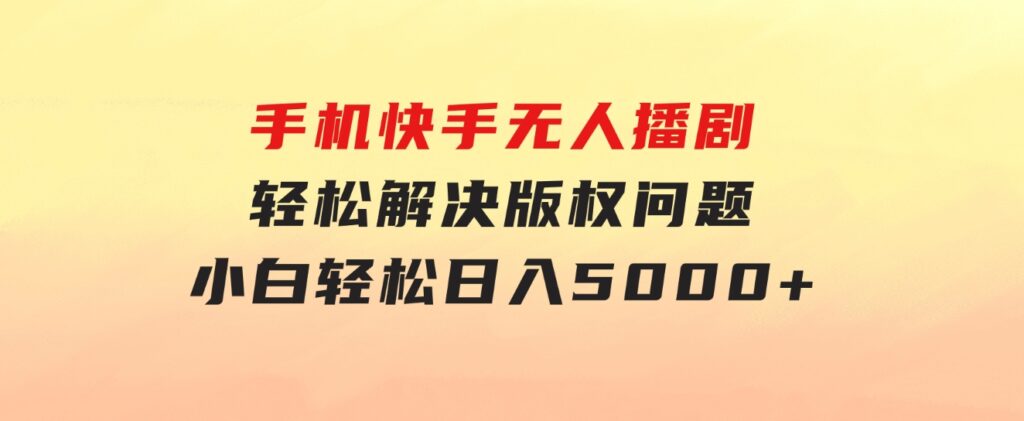 手机快手无人播剧，无需硬改，轻松解决版权问题，小白轻松日入5000+-沈文轻创