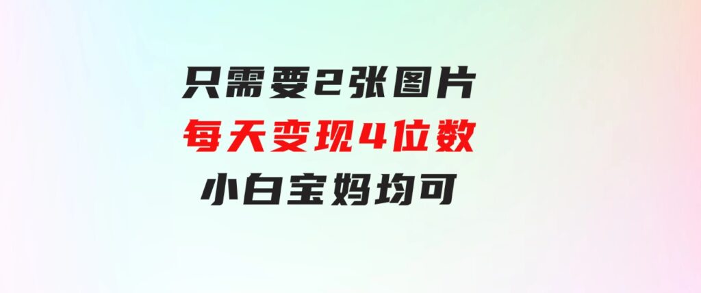 只需要2张图片每天变现4位数小白宝妈均可-沈文轻创