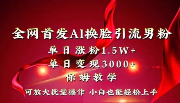 全网独创首发AI换脸引流男粉单日涨粉1.5W+变现3000+小白也能上手快速拿结果-沈文轻创