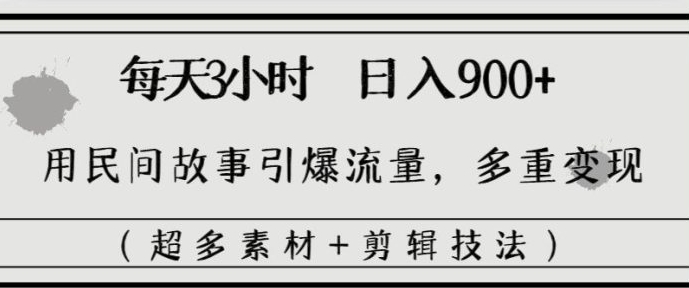 每天三小时日入900+，用民间故事引爆流量，多重变现-沈文轻创