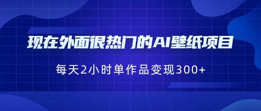 现在外面很热门的AI壁纸项目，0成本，一部手机，每天2小时，单个作品变现30-沈文轻创