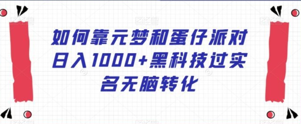 如何靠元梦和蛋仔派对日入1000+黑科技过实名无脑转化【揭秘】-沈文轻创