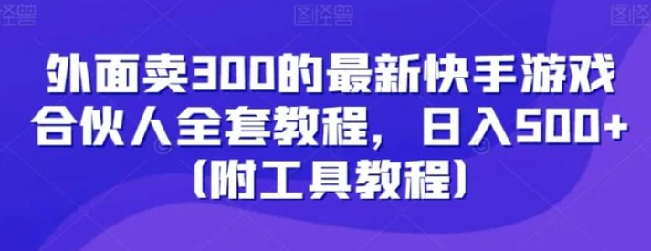外面卖300的最新快手游戏合伙人全套教程，日入500+-沈文轻创