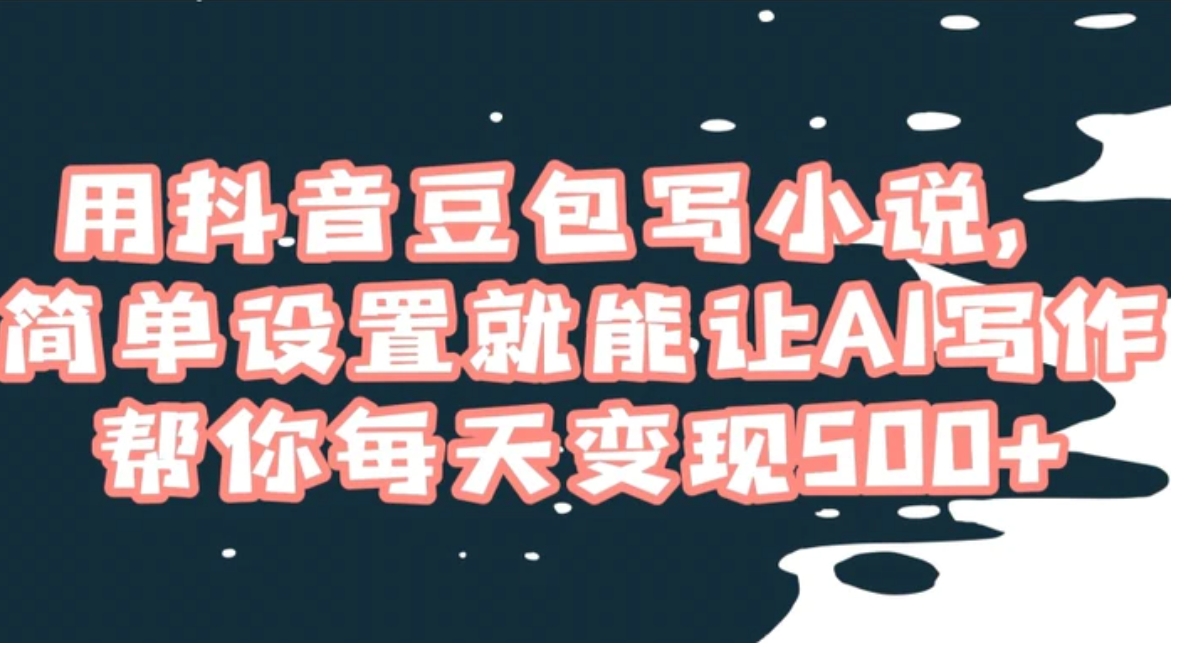 用抖音豆包写小说，简单设置就能让AI写作帮你每天变现500+【揭秘】-沈文轻创
