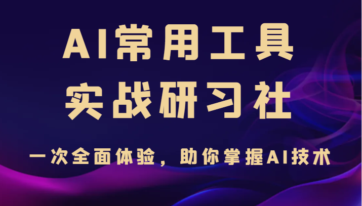 AI常用工具实战研习社，一次全面体验，助你掌握AI技术-沈文轻创