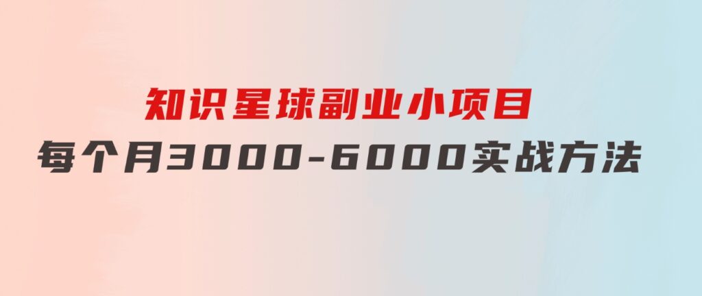 知识星球副业小项目：每个月3000-6000实战方法-沈文轻创