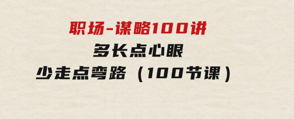 职场-谋略100讲：多长点心眼，少走点弯路（100节课）-沈文轻创