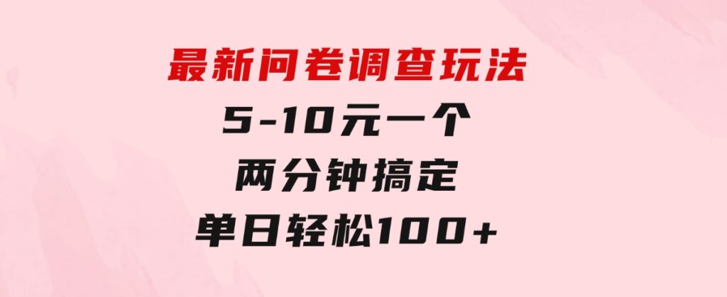 最新问卷调查玩法，5-10元一个，两分钟搞定，单日轻松100+-沈文轻创