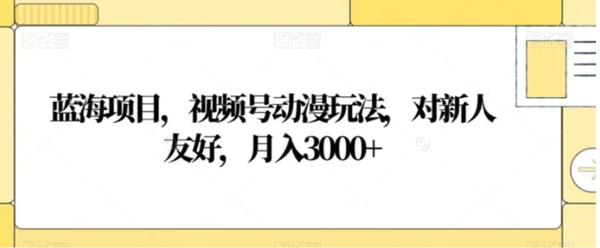 蓝海项目，视频号动漫玩法，对新人友好，月入3000+【揭秘】-沈文轻创
