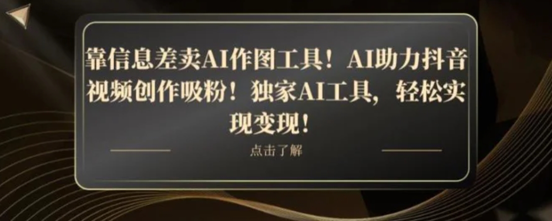 靠信息差卖AI作图工具！AI助力抖音视频创作吸粉！独家AI工具，轻松实现变现！-沈文轻创