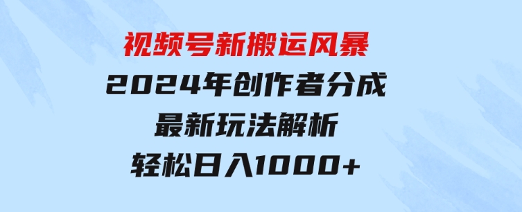 视频号新搬运风暴，2024年创作者分成最新玩法解析，轻松日入1000+-沈文轻创