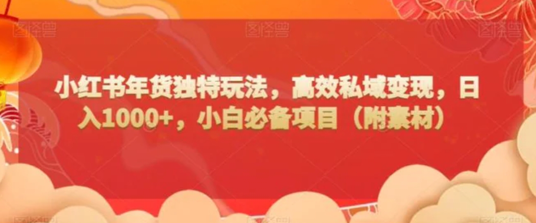 小红书年货独特玩法，高效私域变现，日入1000+，小白必备项目-沈文轻创