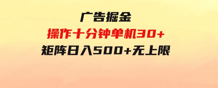 广告掘金，操作十分钟单机30+，矩阵日入500+无上限-沈文轻创
