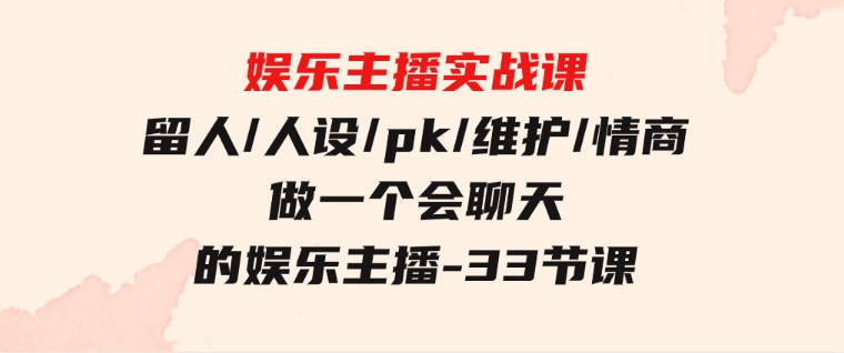 娱乐主播实战课留人/人设/pk/维护/情商做一个会聊天的娱乐主播-33节课-沈文轻创