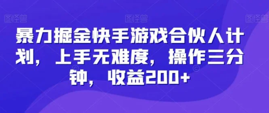 暴力掘金快手游戏合伙人计划，上手无难度，操作三分钟，收益200+-沈文轻创