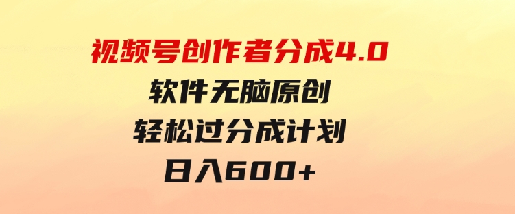 视频号创作者分成4.0，软件无脑原创，轻松过分成计划，日入600+-沈文轻创