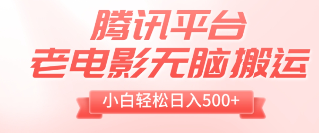 腾讯平台老电影无脑搬运，小白轻松日入500+-沈文轻创