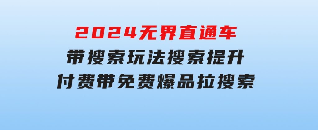 2024无界：直通车带搜索玩法，搜索提升，付费带免费，爆品拉搜索-沈文轻创