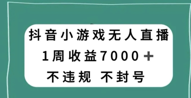 抖音小游戏无人直播，不违规不封号1周收益7000+，官方流量扶持【揭秘】-沈文轻创