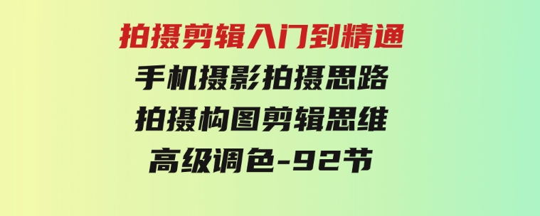 拍摄剪辑入门到精通，手机摄影拍摄思路拍摄构图剪辑思维高级调色-92节-沈文轻创