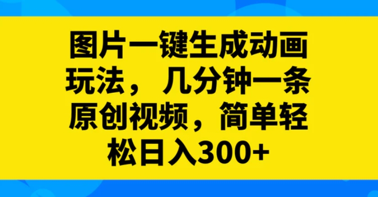 图片一键生成动画玩法，几分钟一条原创视频，简单轻松日入300+-沈文轻创