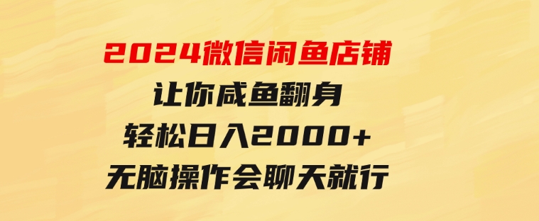 2024微信闲鱼店铺，让你咸鱼翻身，轻松日入2000+，无脑操作，会聊天就行-沈文轻创