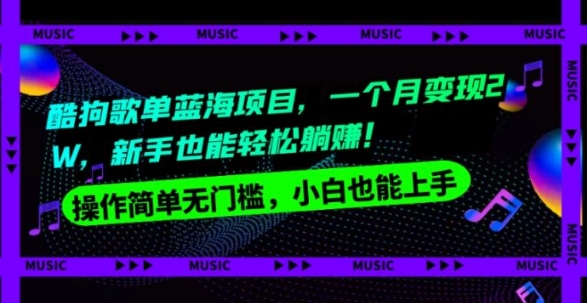 酷狗歌单蓝海项目，一个月变现2W，新手小白也能轻松躺赚！-沈文轻创