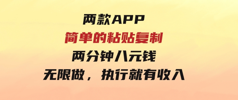 两款APP，简单的粘贴复制，两分钟八元钱，无限做，执行就有收入-沈文轻创