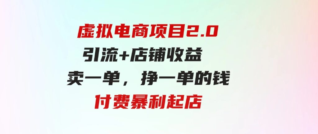 虚拟电商项目2.0引流+店铺收益 卖一单，挣一单的钱付费暴利起店-沈文轻创
