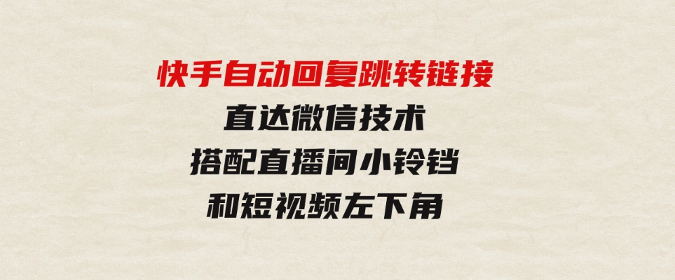 （9808期）快手自动回复跳转链接，直达微信技术，搭配直播间小铃铛和短视频左下角-沈文轻创