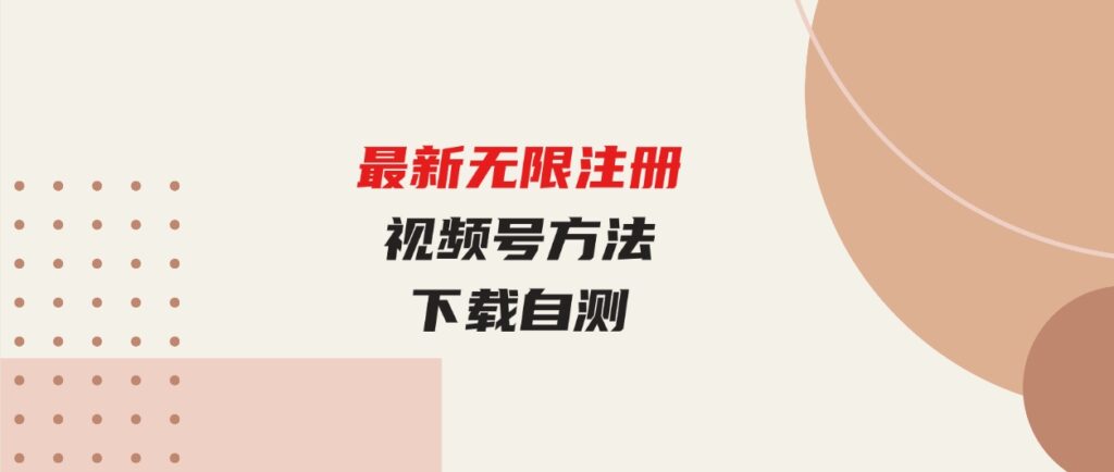 （9719期）最新无限注册视频号方法，下载自测-沈文轻创