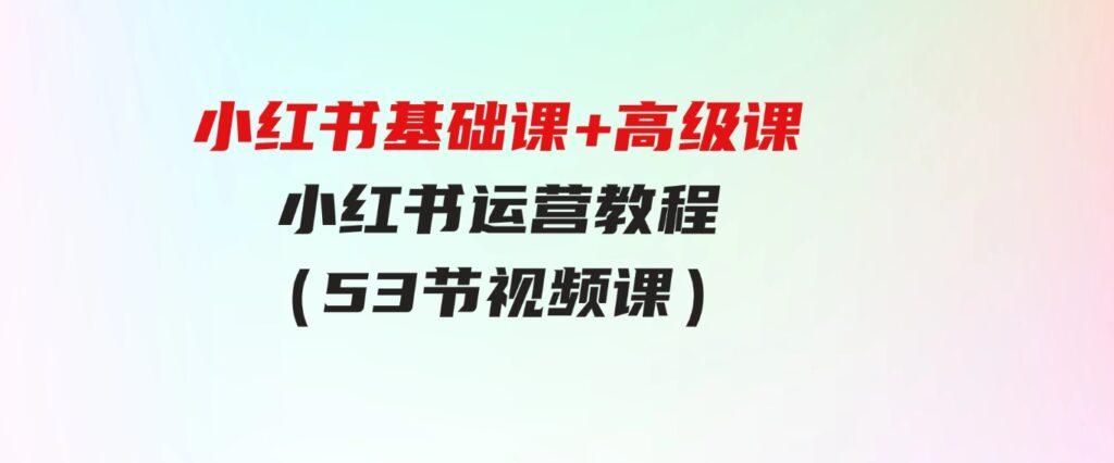 （9660期）小红书基础课+高级课-小红书运营教程（53节视频课）-沈文轻创