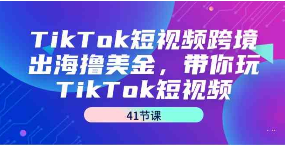 （9155期）TikTok短视频跨境出海撸美金，带你玩TikTok短视频（41节课）-沈文轻创