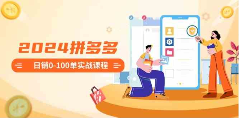2024拼多多日销0-100单实战课程：新手注册开店到日销100单整套流程-沈文轻创
