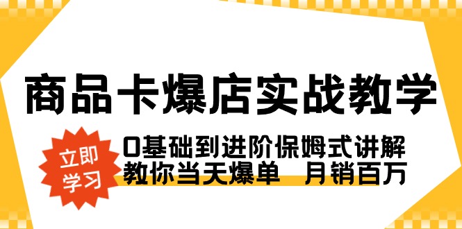 商品卡·爆店实战教学，0基础到进阶保姆式讲解，教你当天爆单月销百万-沈文轻创
