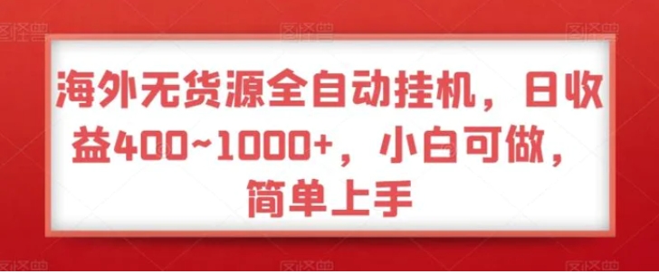 海外无货源全自动挂机，日收益400~1000+，小白可做，简单上手-沈文轻创