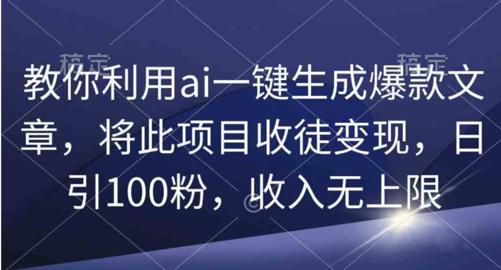（9495期）教你利用ai一键生成爆款文章，将此项目收徒变现，日引100粉，收入无上限-沈文轻创