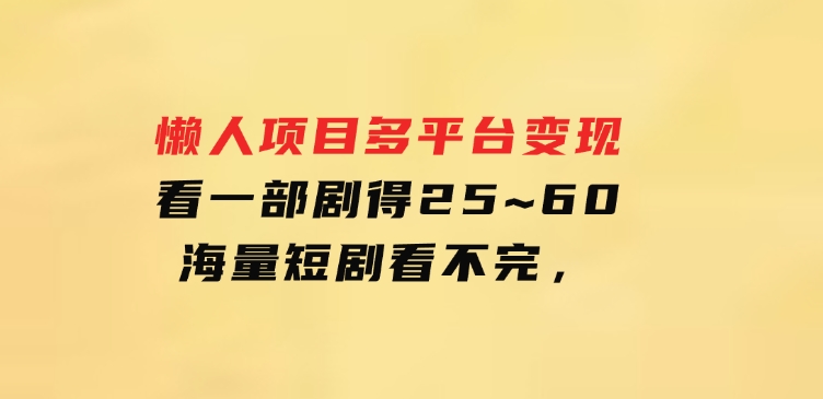 懒人项目，多平台变现，看一部剧得25~60，海量短剧看不完，-沈文轻创