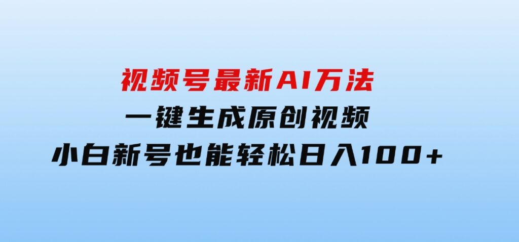 视频号最新AI万法，一键生成原创视频，小白新号也能轻松日入100+-沈文轻创