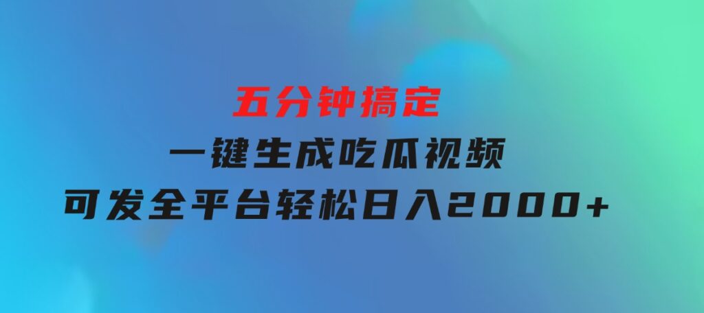 五分钟搞定，一键生成吃瓜视频，可发全平台，轻松日入2000+-沈文轻创