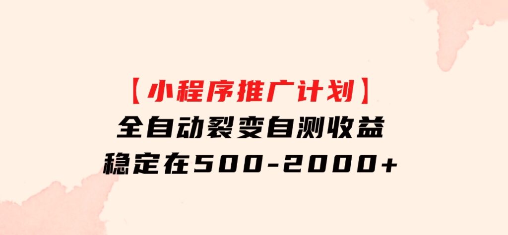 【小程序推广计划】全自动裂变，自测收益稳定在500-2000+-沈文轻创