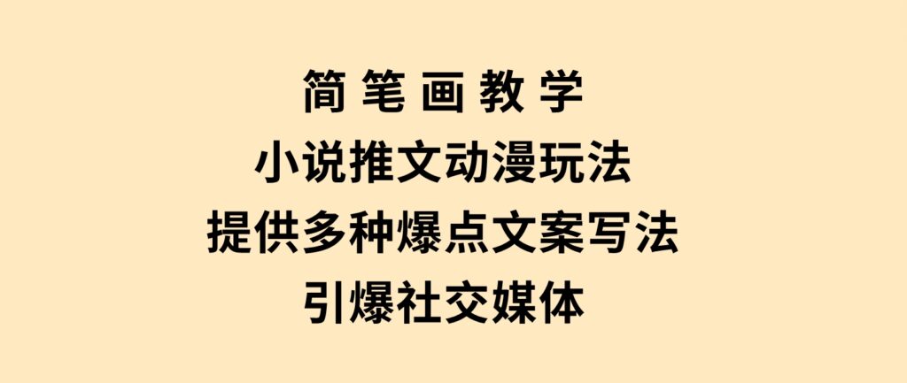 简笔画教学，小说推文动漫玩法，提供多种爆点文案写法，引爆社交媒体-沈文轻创