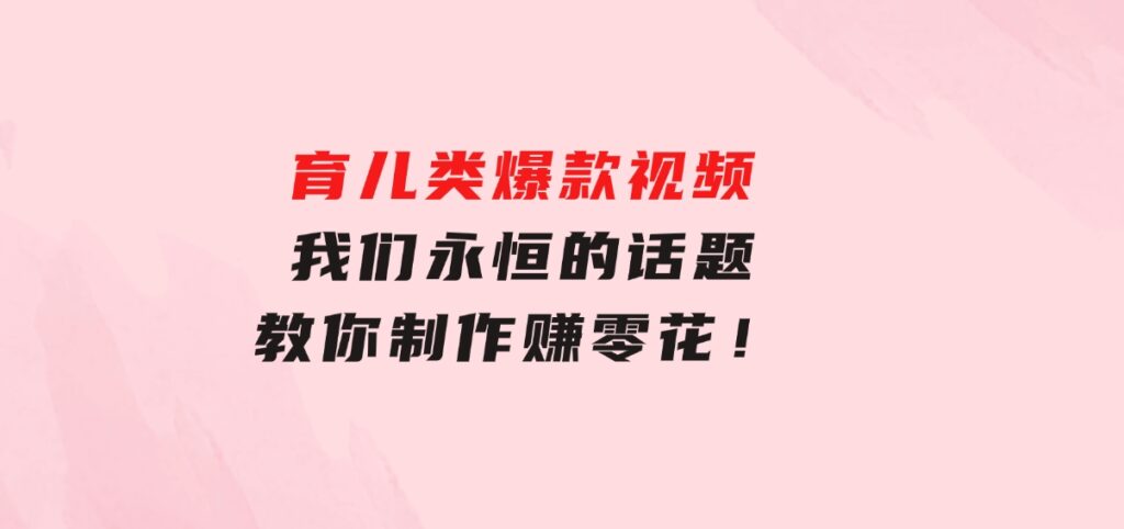 育儿类爆款视频，我们永恒的话题，教你制作赚零花！-沈文轻创