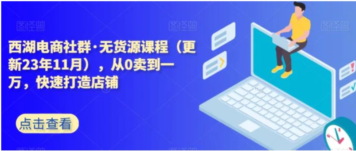 西湖电商社群·无货源课程，从0卖到一万，快速打造店铺-沈文轻创