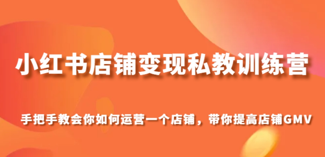 小红书店铺变现私教训练营，手把手教会你运营店铺，带你提高店铺GMV-沈文轻创
