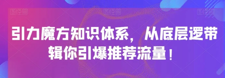 引力魔方知识体系，从底层逻‮带辑‬你引爆‮荐推‬流量！-沈文轻创