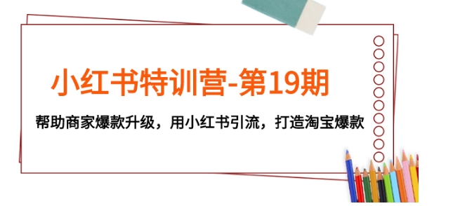 小红书特训营-第19期，帮助商家爆款升级，用小红书引流，打造淘宝爆款-沈文轻创