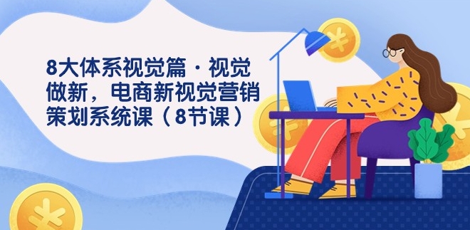 8大体系视觉篇·视觉做新，电商新视觉营销策划系统课-沈文轻创