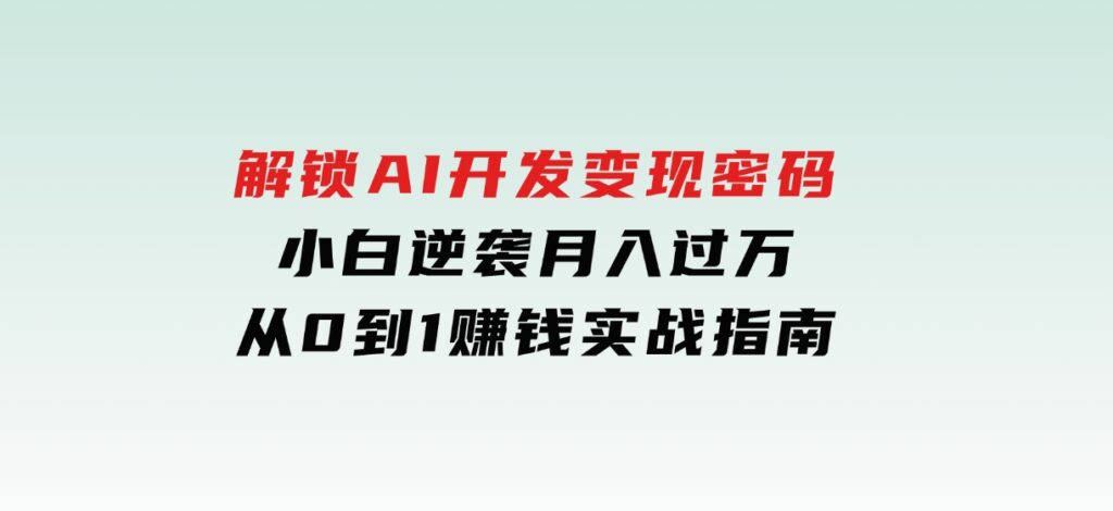 解锁AI开发变现密码，小白逆袭月入过万，从0到1赚钱实战指南-沈文轻创